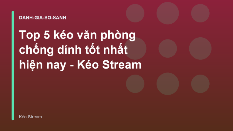 Top 5 kéo văn phòng chống dính tốt nhất hiện nay - Kéo Stream